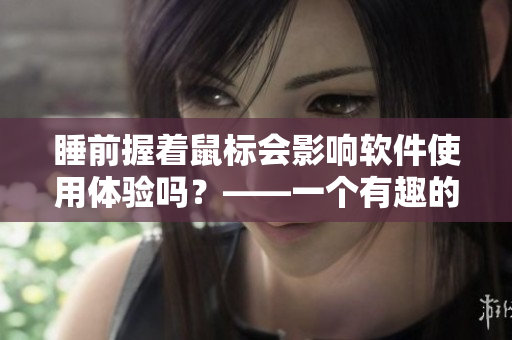 睡前握着鼠标会影响软件使用体验吗？——一个有趣的实验调查