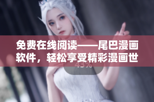 免费在线阅读——尾巴漫画软件，轻松享受精彩漫画世界！