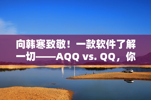 向韩寒致敬！一款软件了解一切——AQQ vs. QQ，你选谁？