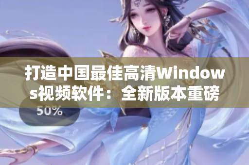 打造中国最佳高清Windows视频软件：全新版本重磅升级！