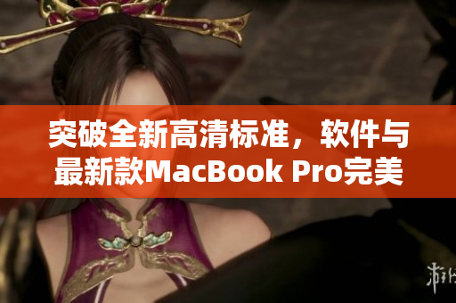 突破全新高清标准，软件与最新款MacBook Pro完美搭配