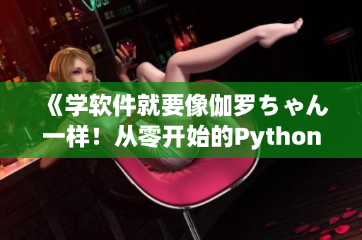 《学软件就要像伽罗ちゃん一样！从零开始的Python腿法教学》