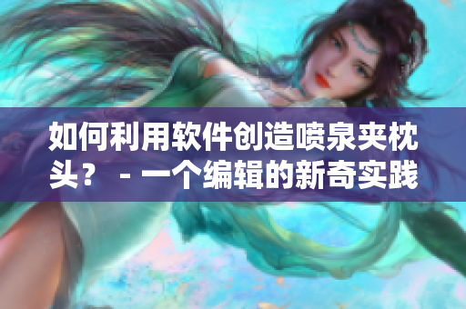 如何利用软件创造喷泉夹枕头？ - 一个编辑的新奇实践