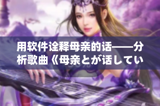 用软件诠释母亲的话——分析歌曲《母亲とが话しています》