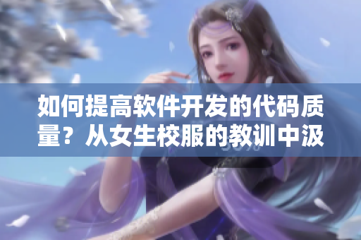 如何提高软件开发的代码质量？从女生校服的教训中汲取启示