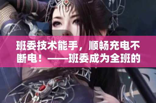 班委技术能手，顺畅充电不断电！——班委成为全班的插座