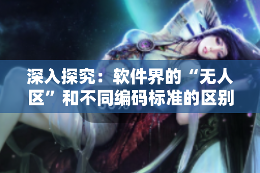 深入探究：软件界的“无人区”和不同编码标准的区别