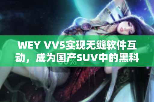 WEY VV5实现无缝软件互动，成为国产SUV中的黑科技