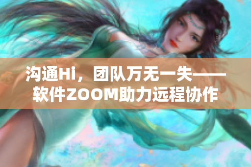 沟通Hi，团队万无一失——软件ZOOM助力远程协作