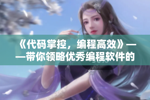 《代码掌控，编程高效》——带你领略优秀编程软件的妙用