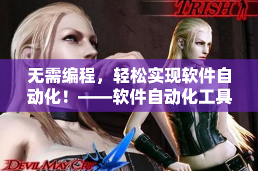 无需编程，轻松实现软件自动化！——软件自动化工具及其优势