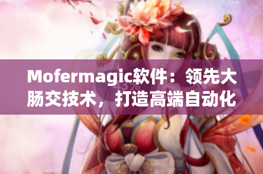 Mofermagic软件：领先大肠交技术，打造高端自动化开发工具