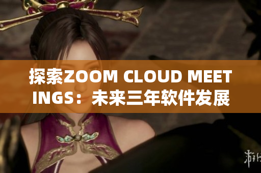 探索ZOOM CLOUD MEETINGS：未来三年软件发展趋势分析