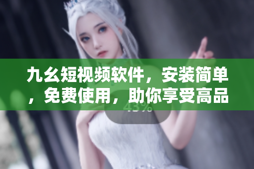 九幺短视频软件，安装简单，免费使用，助你享受高品质短视频体验