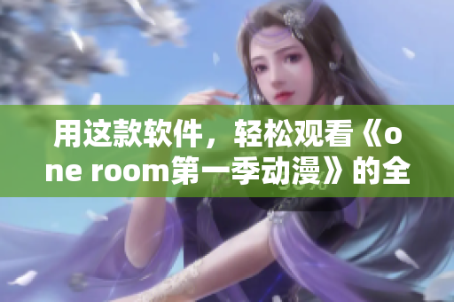 用这款软件，轻松观看《one room第一季动漫》的全部集数！