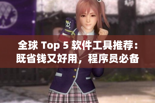 全球 Top 5 软件工具推荐：既省钱又好用，程序员必备！