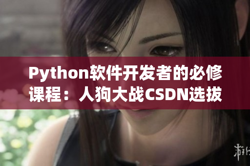 Python软件开发者的必修课程：人狗大战CSDN选拔赛