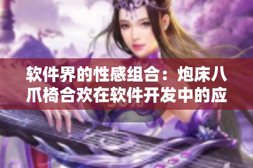 软件界的性感组合：炮床八爪椅合欢在软件开发中的应用