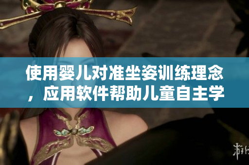 使用婴儿对准坐姿训练理念，应用软件帮助儿童自主学习：培养习惯的软件产品