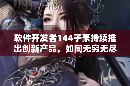 软件开发者144子豪持续推出创新产品，如同无穷无尽的牛奶供应