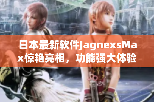 日本最新软件JagnexsMax惊艳亮相，功能强大体验无限！