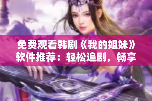 免费观看韩剧《我的姐妹》软件推荐：轻松追剧，畅享高清体验