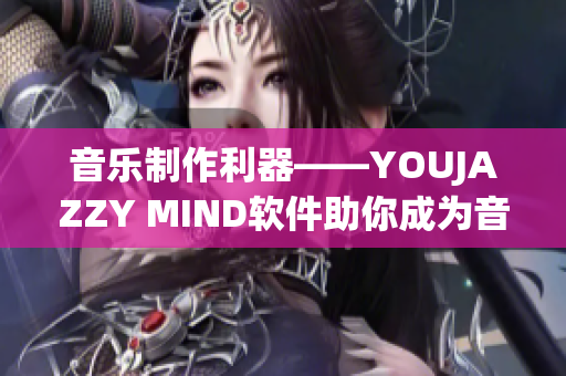 音乐制作利器——YOUJAZZY MIND软件助你成为音乐大师