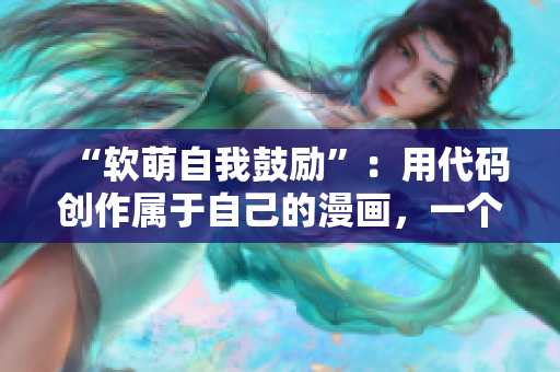 “软萌自我鼓励”：用代码创作属于自己的漫画，一个软件的故事。