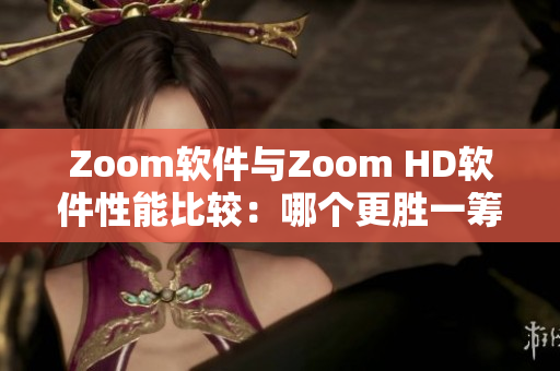 Zoom软件与Zoom HD软件性能比较：哪个更胜一筹？