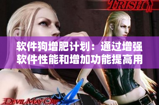软件狗增肥计划：通过增强软件性能和增加功能提高用户食欲