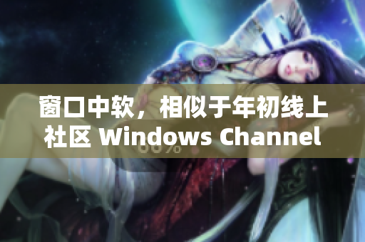 窗口中软，相似于年初线上社区 Windows Channel