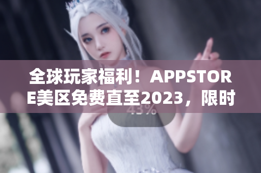 全球玩家福利！APPSTORE美区免费直至2023，限时抢先下载！