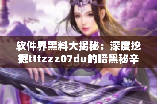 软件界黑料大揭秘：深度挖掘tttzzz07du的暗黑秘辛