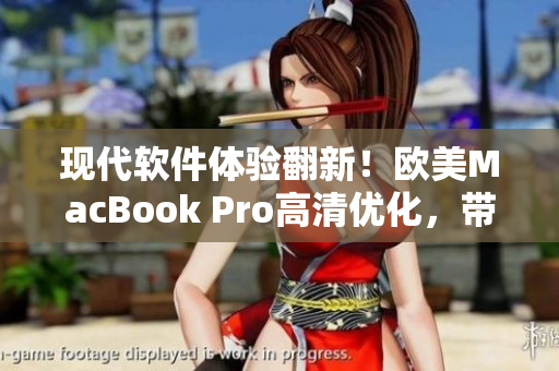 现代软件体验翻新！欧美MacBook Pro高清优化，带来更流畅操作