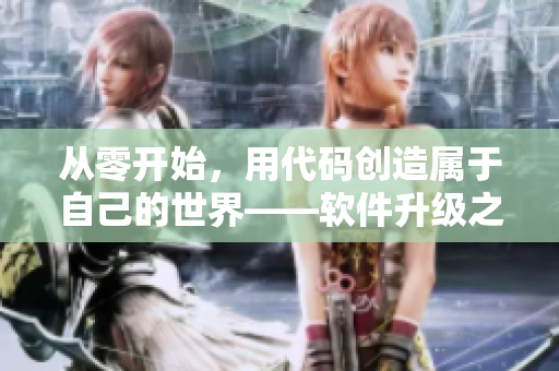 从零开始，用代码创造属于自己的世界——软件升级之旅