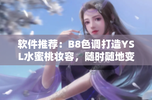 软件推荐：B8色调打造YSL水蜜桃妆容，随时随地变身温柔少女