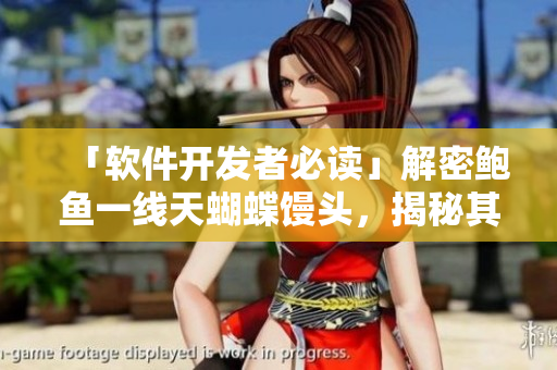 「软件开发者必读」解密鲍鱼一线天蝴蝶馒头，揭秘其源代码设计！
