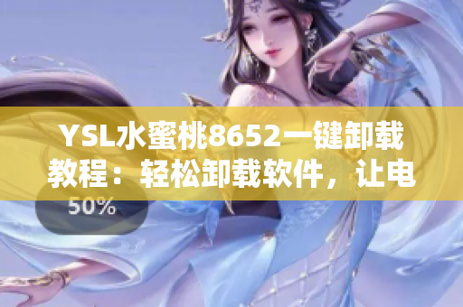 YSL水蜜桃8652一键卸载教程：轻松卸载软件，让电脑更流畅！