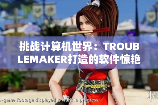 挑战计算机世界：TROUBLEMAKER打造的软件惊艳亮相