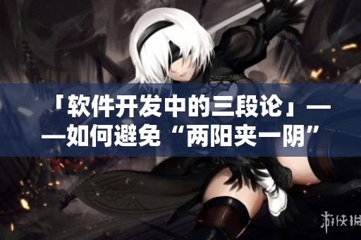 「软件开发中的三段论」——如何避免“两阳夹一阴”问题？