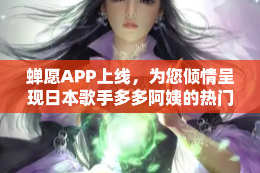 蝉愿APP上线，为您倾情呈现日本歌手多多阿姨的热门单曲