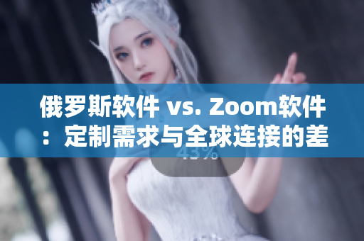 俄罗斯软件 vs. Zoom软件：定制需求与全球连接的差异