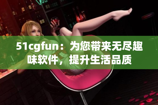 51cgfun：为您带来无尽趣味软件，提升生活品质