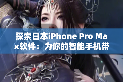 探索日本iPhone Pro Max软件：为你的智能手机带来更多可能性