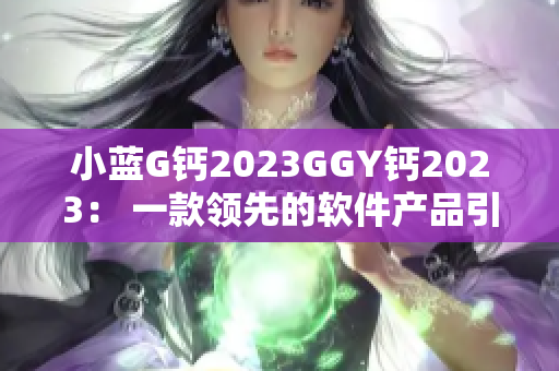 小蓝G钙2023GGY钙2023： 一款领先的软件产品引领行业发展