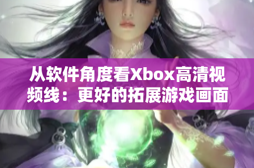 从软件角度看Xbox高清视频线：更好的拓展游戏画面体验