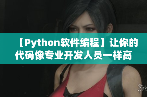 【Python软件编程】让你的代码像专业开发人员一样高效无误！