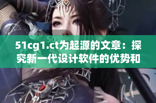 51cg1.ct为起源的文章：探究新一代设计软件的优势和应用价值