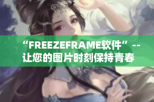 “FREEZEFRAME软件”-- 让您的图片时刻保持青春活力