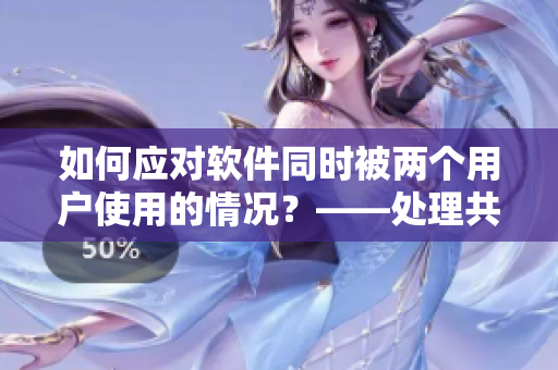 如何应对软件同时被两个用户使用的情况？——处理共享软件资源的方法